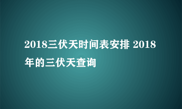 2018三伏天时间表安排 2018年的三伏天查询