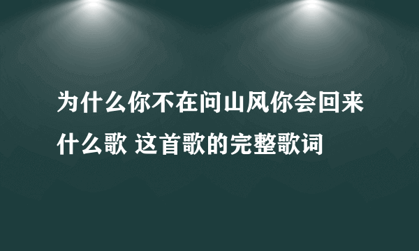 为什么你不在问山风你会回来什么歌 这首歌的完整歌词