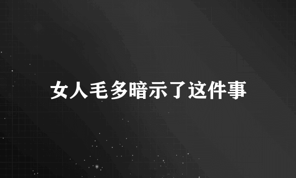 女人毛多暗示了这件事