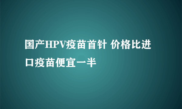 国产HPV疫苗首针 价格比进口疫苗便宜一半