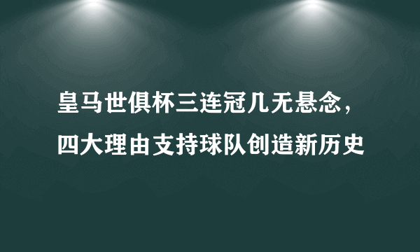 皇马世俱杯三连冠几无悬念，四大理由支持球队创造新历史