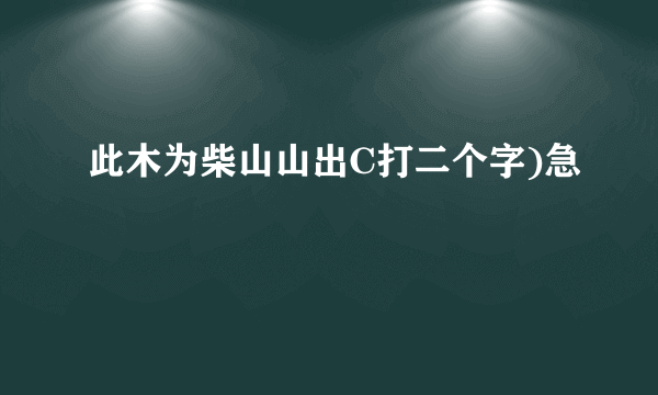 此木为柴山山出C打二个字)急