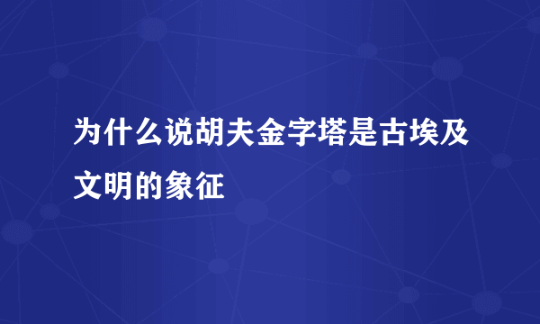 为什么说胡夫金字塔是古埃及文明的象征