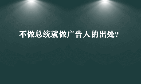 不做总统就做广告人的出处？