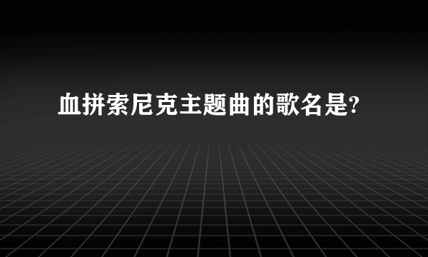 血拼索尼克主题曲的歌名是?