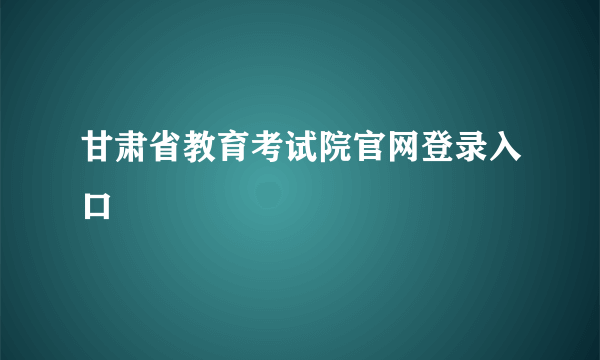 甘肃省教育考试院官网登录入口