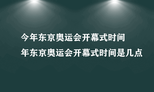 今年东京奥运会开幕式时间 年东京奥运会开幕式时间是几点