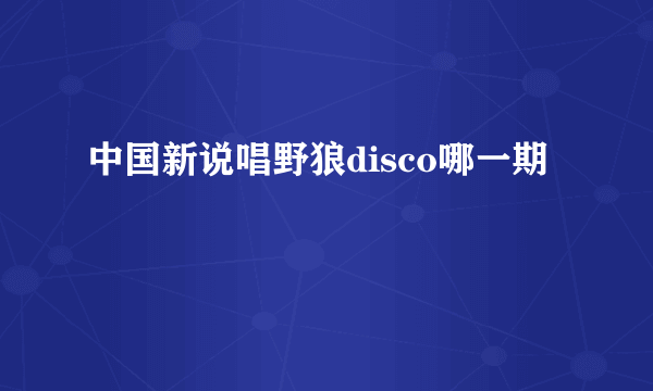 中国新说唱野狼disco哪一期