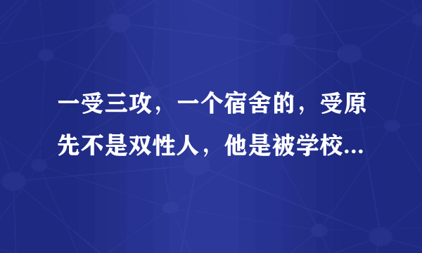 一受三攻，一个宿舍的，受原先不是双性人，他是被学校里镇压的妖怪变成双性人