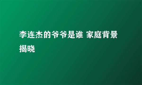 李连杰的爷爷是谁 家庭背景揭晓