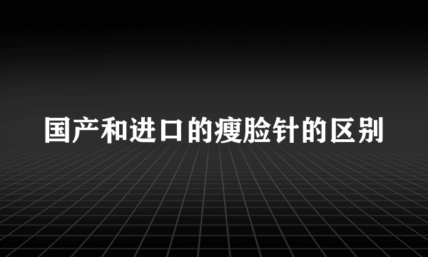 国产和进口的瘦脸针的区别