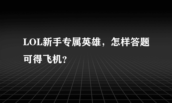 LOL新手专属英雄，怎样答题可得飞机？