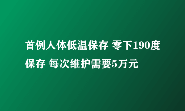 首例人体低温保存 零下190度保存 每次维护需要5万元