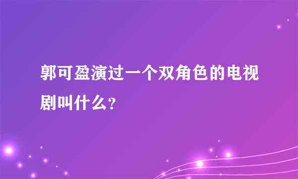 郭可盈演过一个双角色的电视剧叫什么？