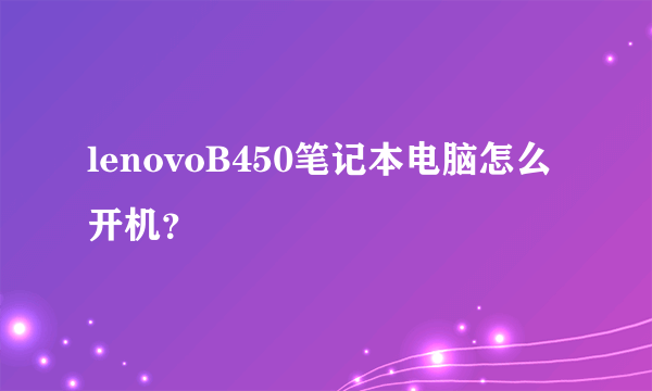 lenovoB450笔记本电脑怎么开机？