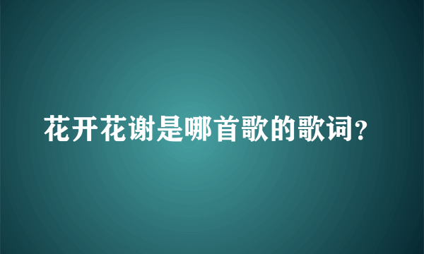 花开花谢是哪首歌的歌词？