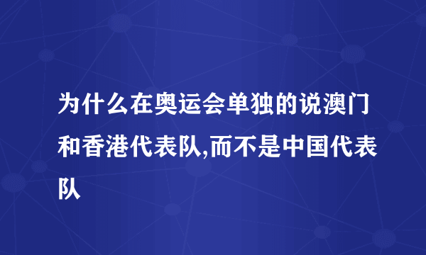 为什么在奥运会单独的说澳门和香港代表队,而不是中国代表队