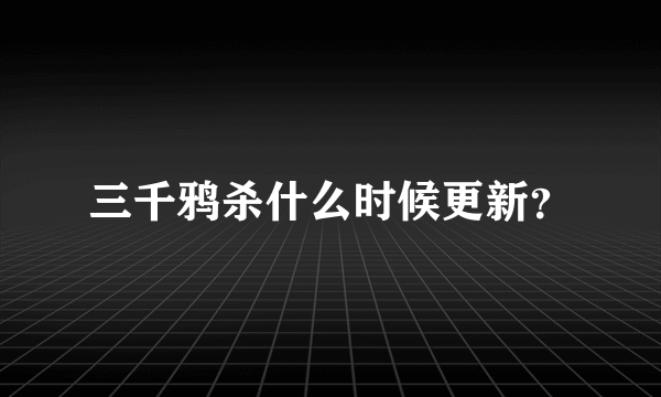 三千鸦杀什么时候更新？