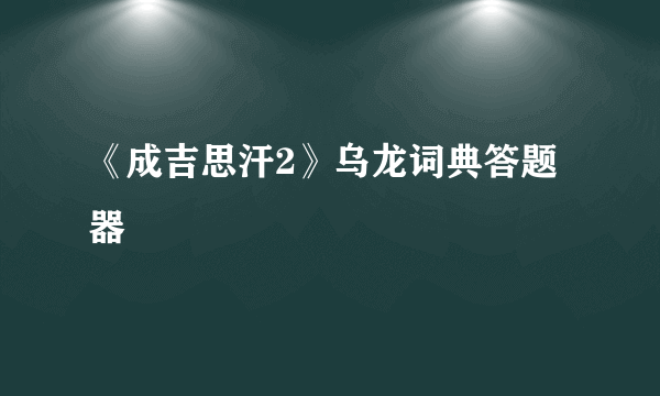 《成吉思汗2》乌龙词典答题器