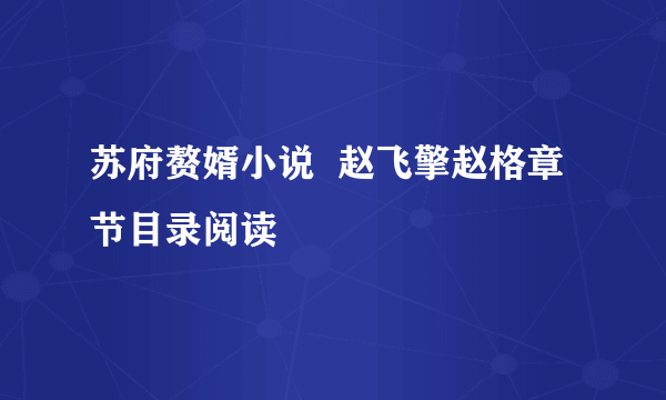 苏府赘婿小说  赵飞擎赵格章节目录阅读