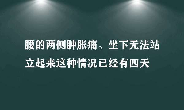 腰的两侧肿胀痛。坐下无法站立起来这种情况已经有四天