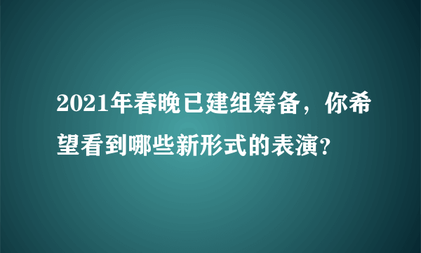 2021年春晚已建组筹备，你希望看到哪些新形式的表演？