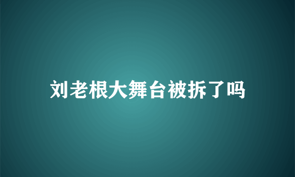 刘老根大舞台被拆了吗