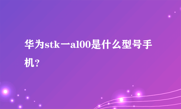 华为stk一al00是什么型号手机？