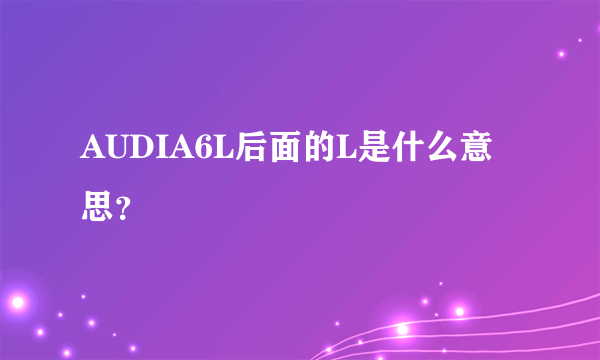 AUDIA6L后面的L是什么意思？