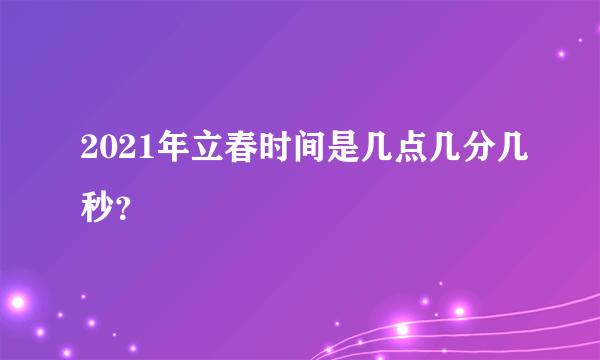 2021年立春时间是几点几分几秒？