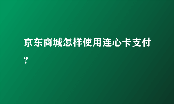 京东商城怎样使用连心卡支付？