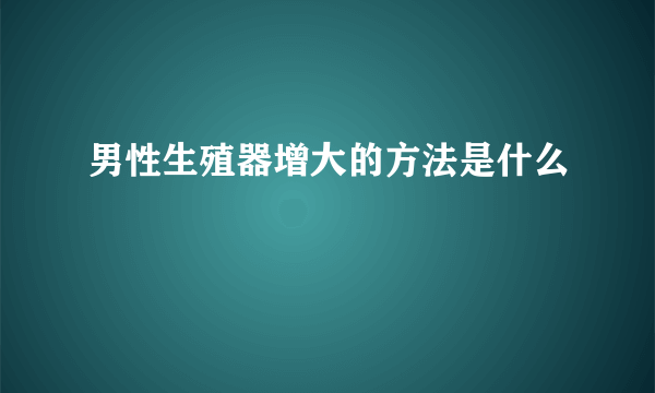 男性生殖器增大的方法是什么