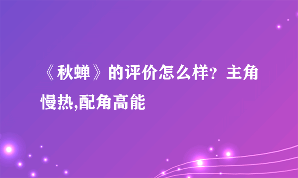 《秋蝉》的评价怎么样？主角慢热,配角高能