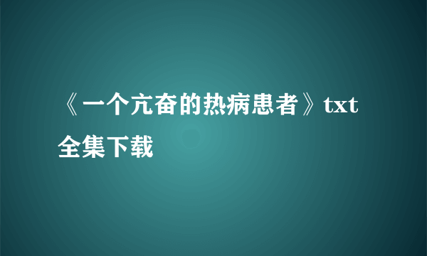 《一个亢奋的热病患者》txt全集下载