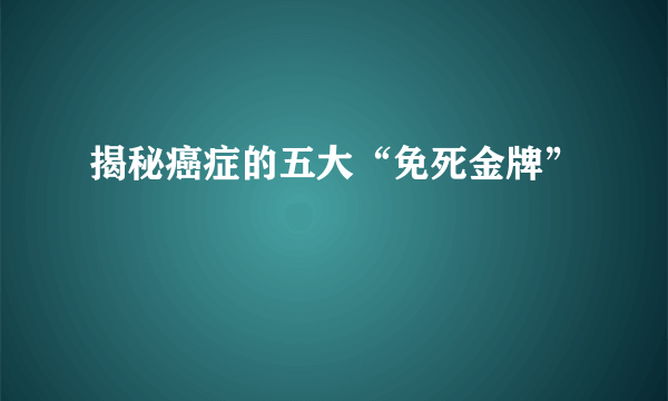 揭秘癌症的五大“免死金牌”