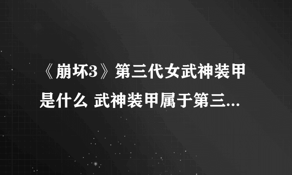 《崩坏3》第三代女武神装甲是什么 武神装甲属于第三代女武神装甲介绍