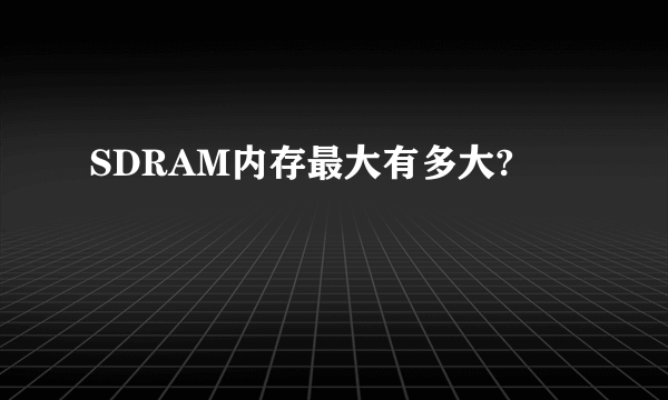 SDRAM内存最大有多大?