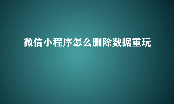 微信小程序怎么删除数据重玩