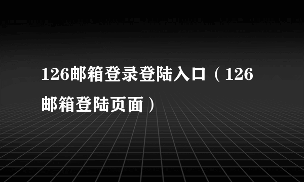 126邮箱登录登陆入口（126邮箱登陆页面）