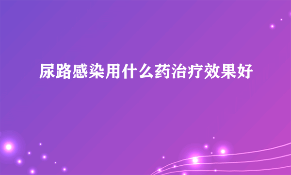 尿路感染用什么药治疗效果好