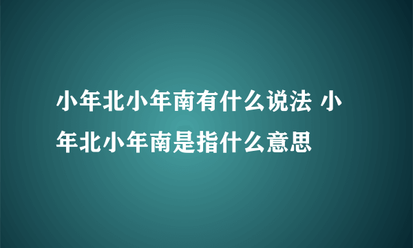 小年北小年南有什么说法 小年北小年南是指什么意思