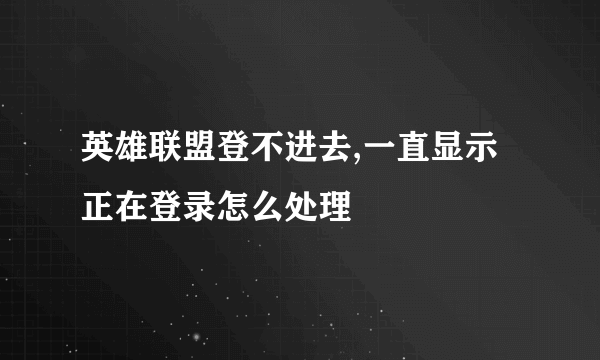 英雄联盟登不进去,一直显示正在登录怎么处理