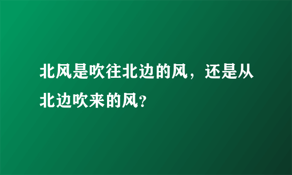 北风是吹往北边的风，还是从北边吹来的风？