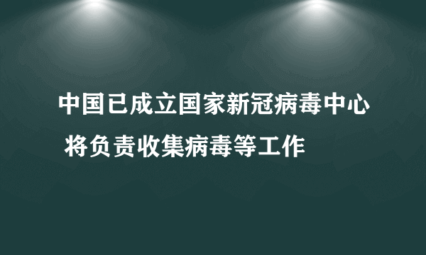 中国已成立国家新冠病毒中心 将负责收集病毒等工作