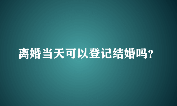 离婚当天可以登记结婚吗？