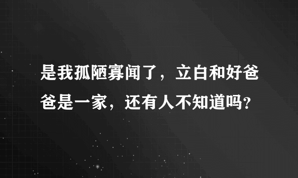 是我孤陋寡闻了，立白和好爸爸是一家，还有人不知道吗？