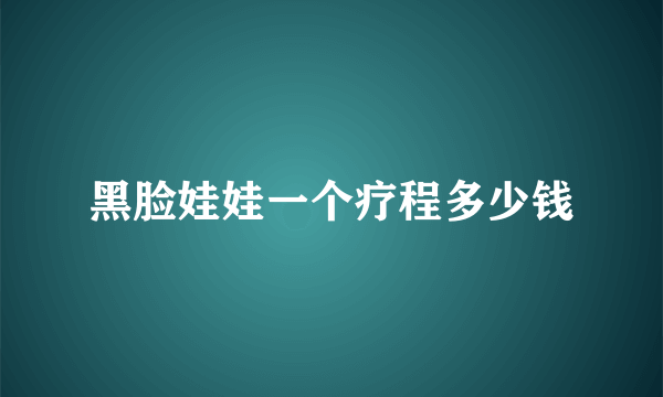 黑脸娃娃一个疗程多少钱