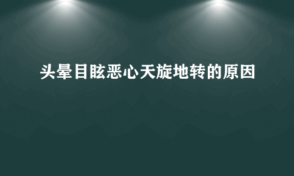 头晕目眩恶心天旋地转的原因