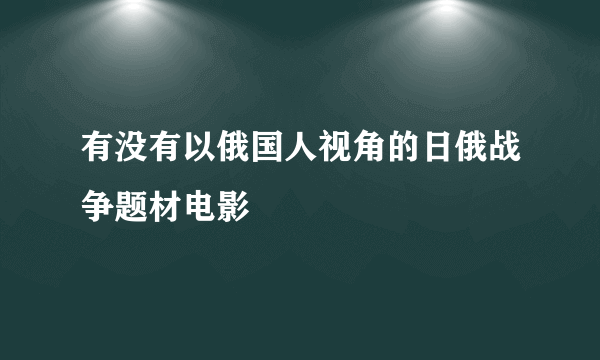 有没有以俄国人视角的日俄战争题材电影