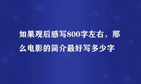 如果观后感写800字左右，那么电影的简介最好写多少字